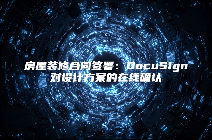 房屋裝修合同簽署：DocuSign對設計方案的在線確認