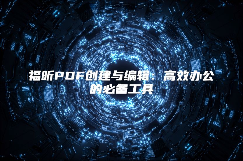 福昕PDF創(chuàng)建與編輯：高效辦公的必備工具