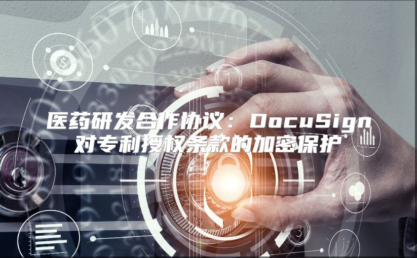 醫藥研發合作協議：DocuSign對專利授權條款的加密保護