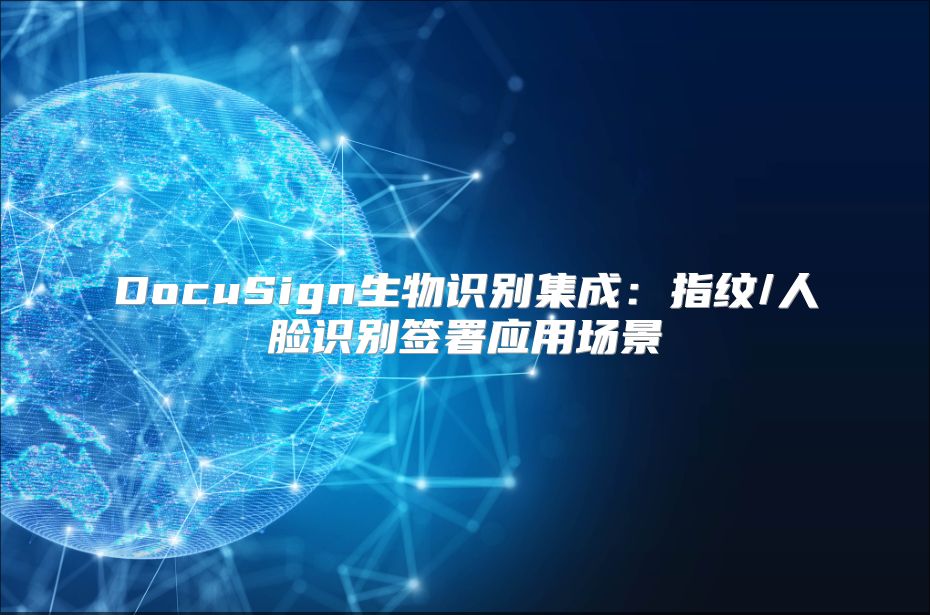 DocuSign生物識別集成：指紋/人臉識別簽署應(yīng)用場景