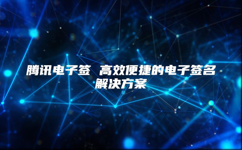 騰訊電子簽 高效便捷的電子簽名解決方案