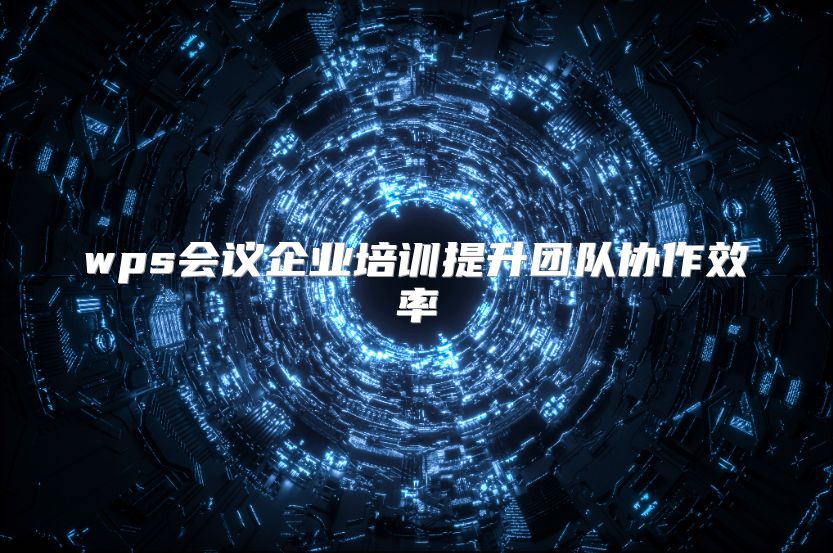 wps會(huì)議企業(yè)培訓(xùn)提升團(tuán)隊(duì)協(xié)作效率