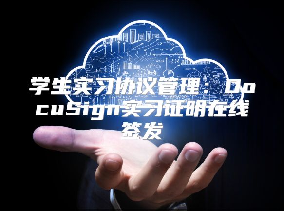 學生實習協議管理：DocuSign實習證明在線簽發