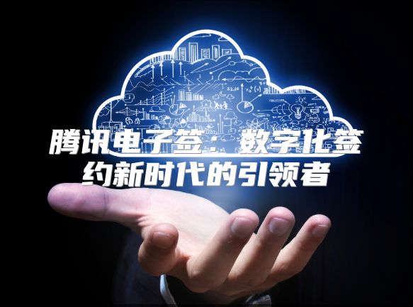 騰訊電子簽：數字化簽約新時代的引領者