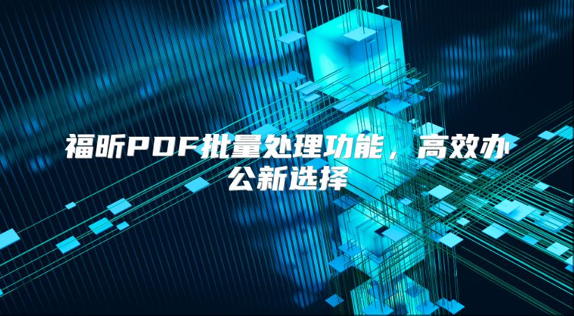 福昕PDF批量處理功能，高效辦公新選擇