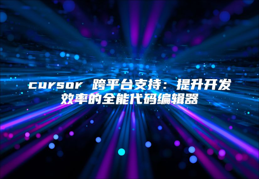 cursor 跨平臺支持：提升開發效率的全能代碼編輯器