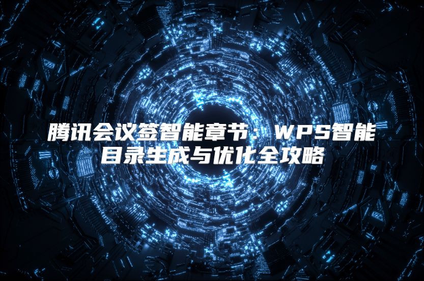 騰訊會議簽智能章節(jié)：WPS智能目錄生成與優(yōu)化全攻略