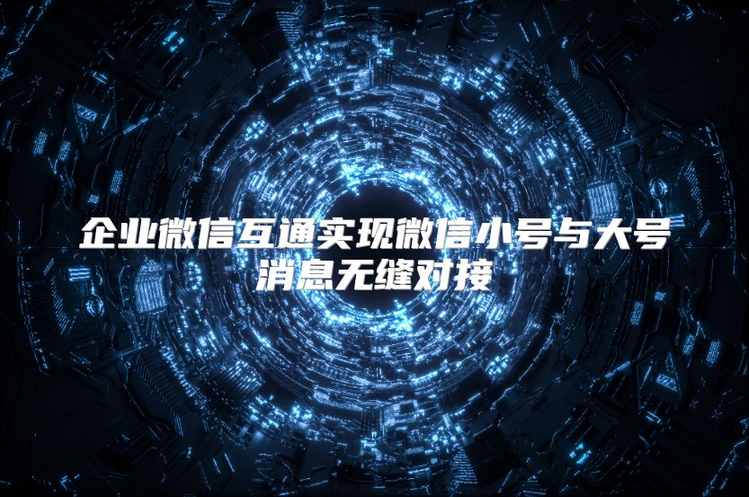 企業(yè)微信互通實現微信小號與大號消息無縫對接