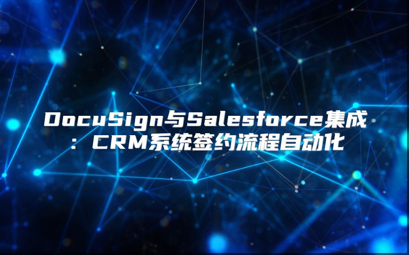 DocuSign與Salesforce集成：CRM系統(tǒng)簽約流程自動(dòng)化