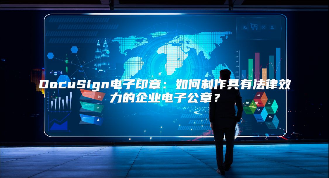 DocuSign電子印章：如何制作具有法律效力的企業電子公章？