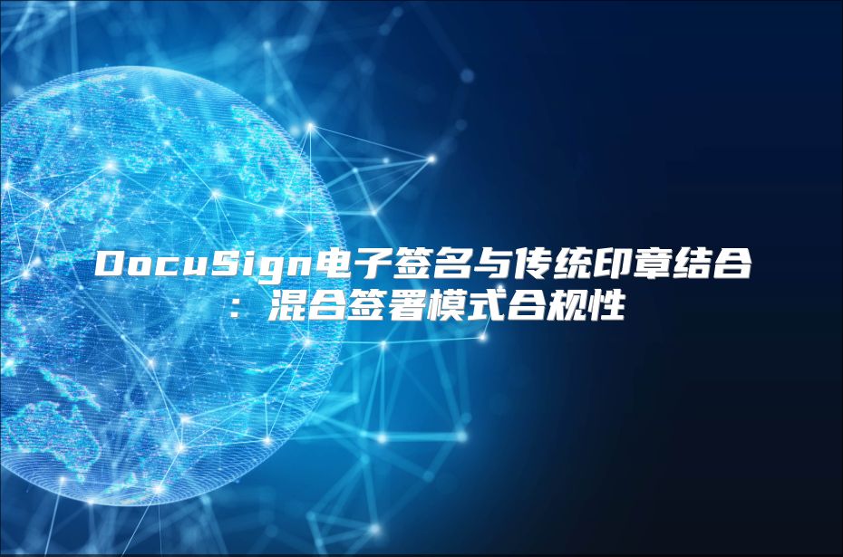 DocuSign電子簽名與傳統(tǒng)印章結合：混合簽署模式合規(guī)性