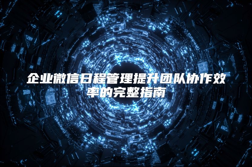 企業微信日程管理提升團隊協作效率的完整指南