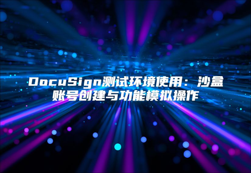 DocuSign測試環境使用：沙盒賬號創建與功能模擬操作