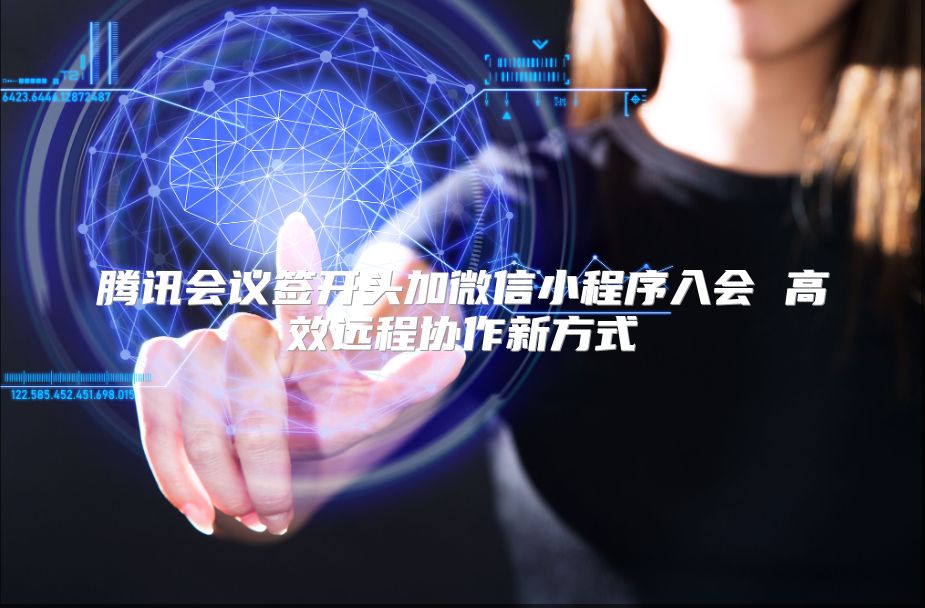 騰訊會議簽開頭加微信小程序入會 高效遠程協作新方式