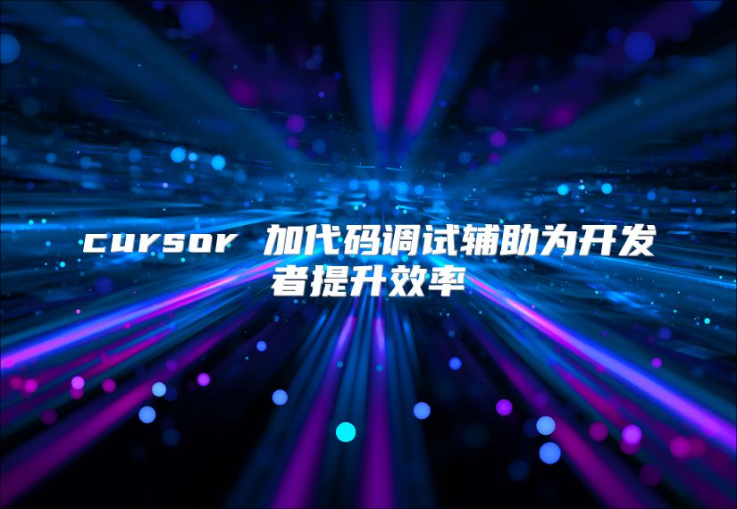 cursor 加代碼調試輔助為開發者提升效率