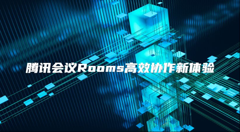 騰訊會議Rooms高效協作新體驗