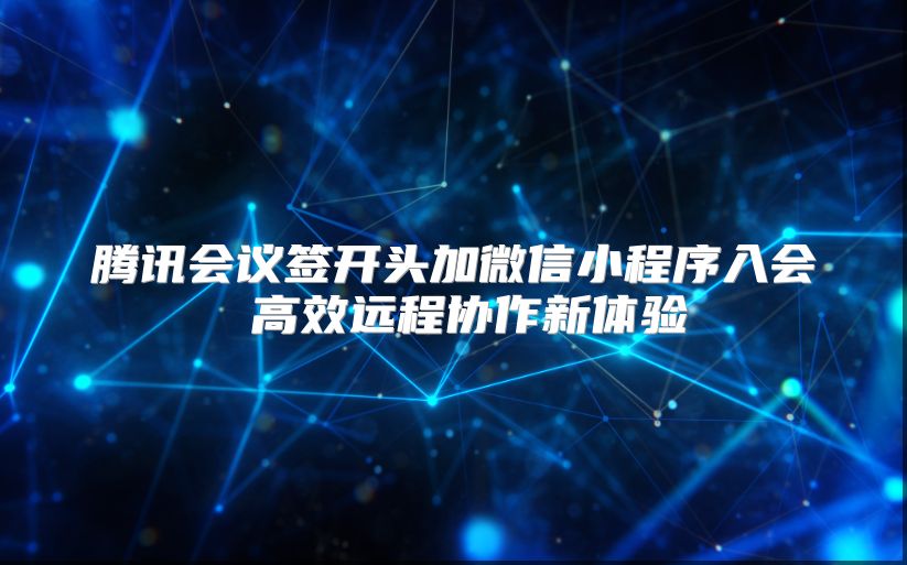 騰訊會議簽開頭加微信小程序入會 高效遠(yuǎn)程協(xié)作新體驗