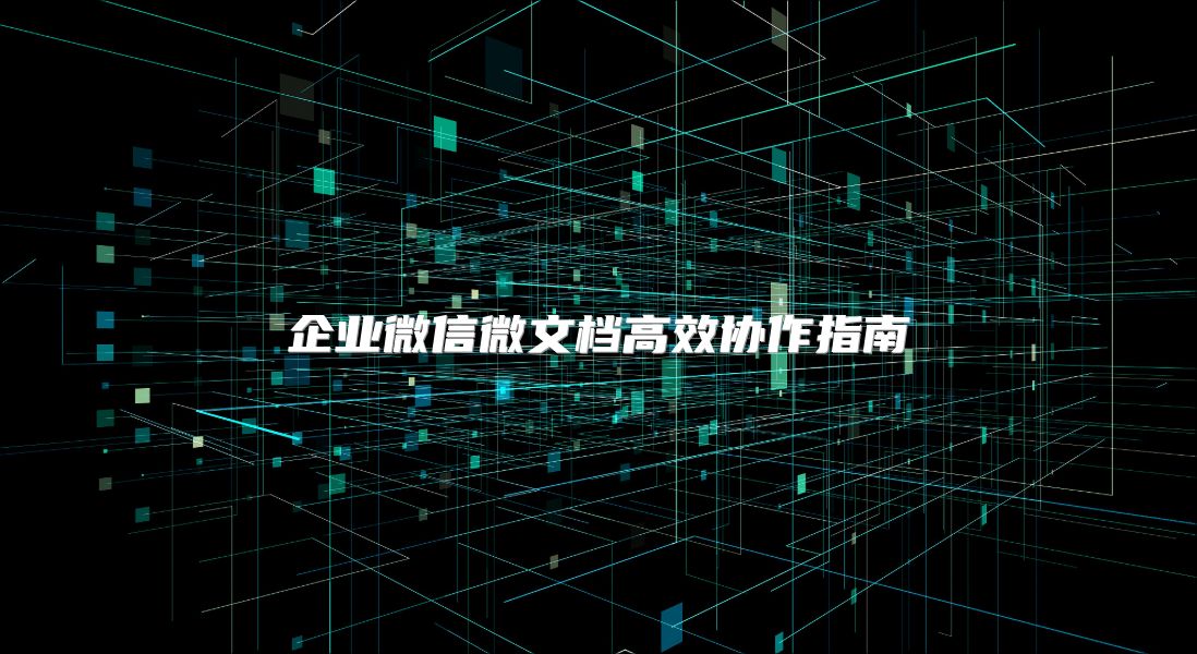 企業(yè)微信微文檔高效協(xié)作指南