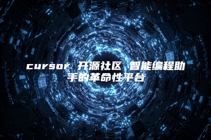 cursor 開源社區 智能編程助手的革命性平臺