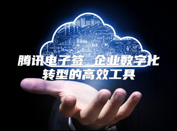 騰訊電子簽 企業數字化轉型的高效工具