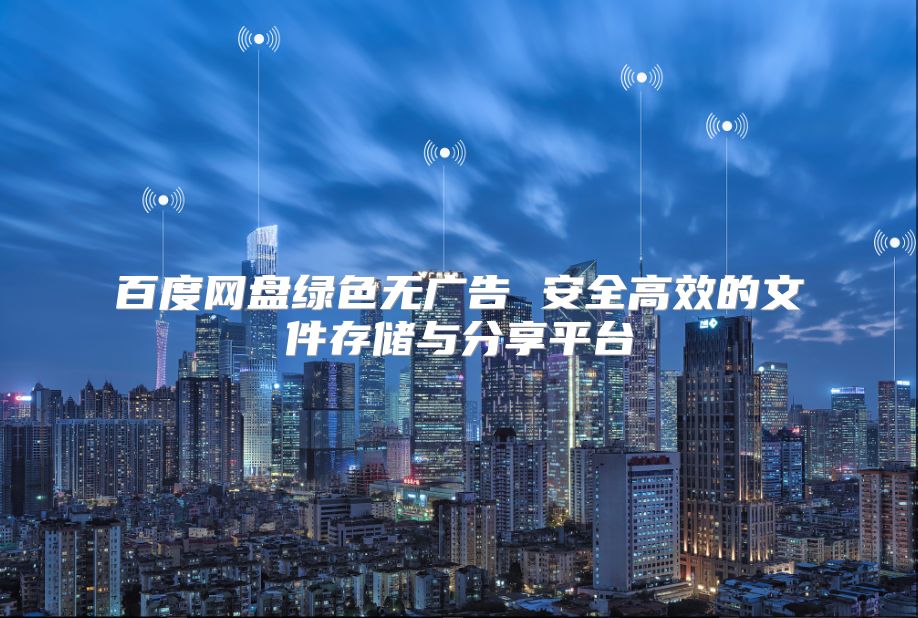 百度網盤綠色無廣告 安全高效的文件存儲與分享平臺