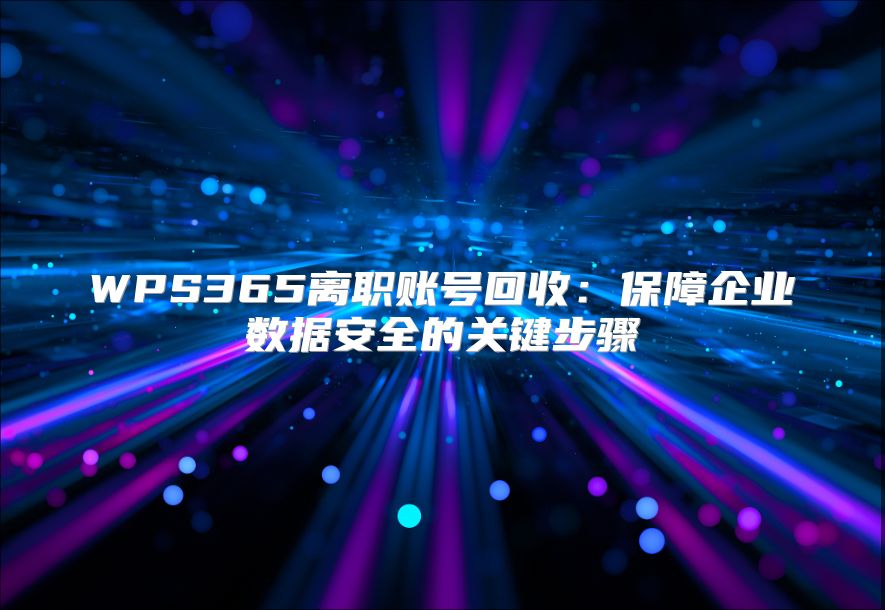 WPS365離職賬號回收：保障企業數據安全的關鍵步驟