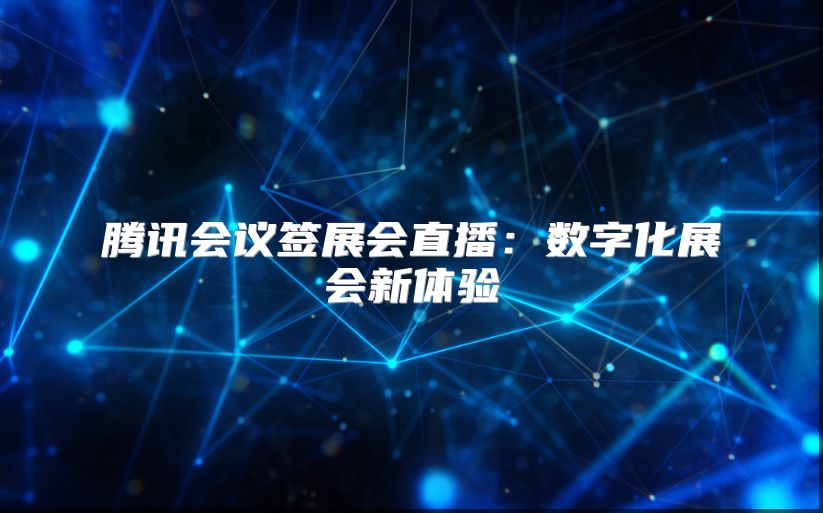 騰訊會議簽展會直播：數字化展會新體驗