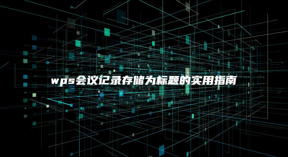 wps會議記錄存儲為標題的實用指南
