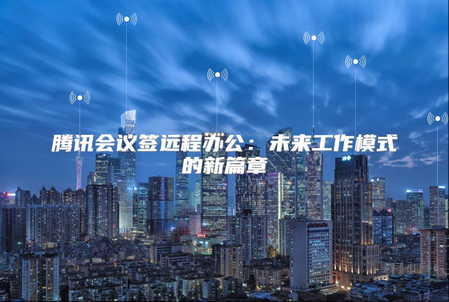 騰訊會議簽遠程辦公：未來工作模式的新篇章