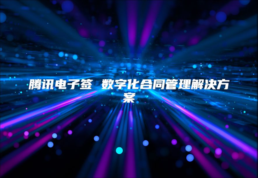 騰訊電子簽 數字化合同管理解決方案