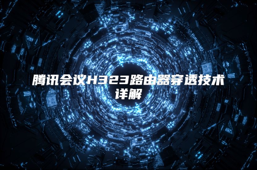 騰訊會議H323路由器穿透技術詳解