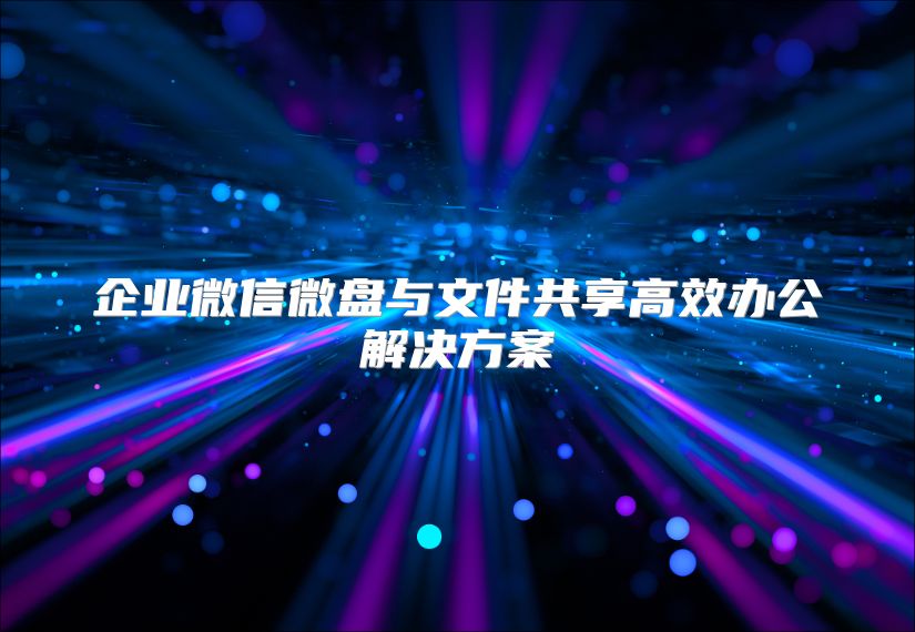 企業微信微盤與文件共享高效辦公解決方案