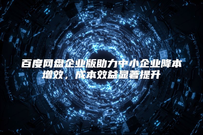 百度網盤企業版助力中小企業降本增效，成本效益顯著提升