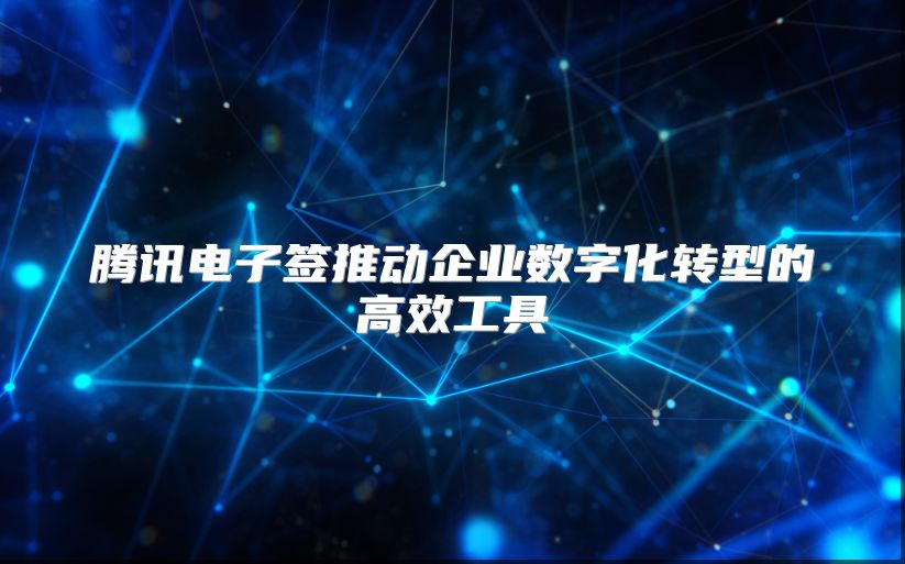 騰訊電子簽推動企業(yè)數(shù)字化轉型的高效工具