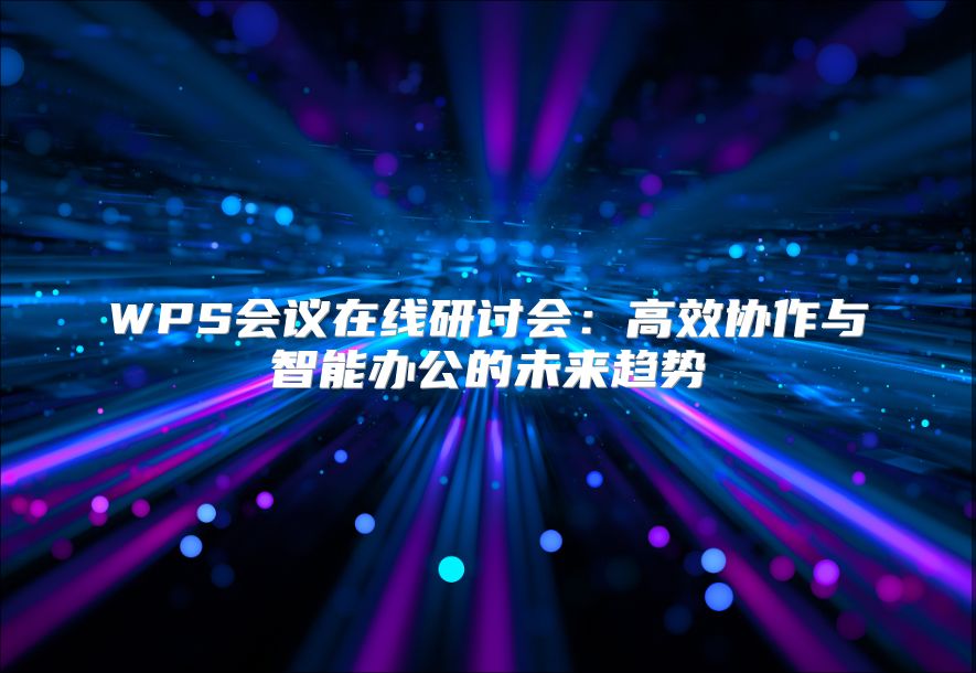 WPS會議在線研討會：高效協(xié)作與智能辦公的未來趨勢