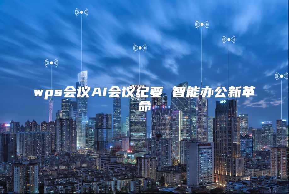 wps會議AI會議紀要 智能辦公新革命