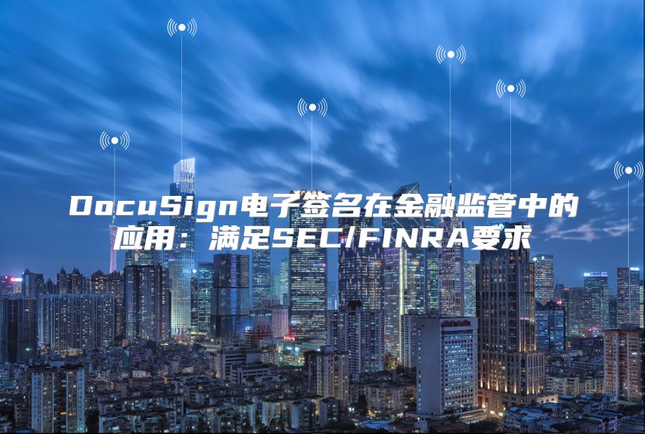 DocuSign電子簽名在金融監管中的應用：滿足SEC/FINRA要求