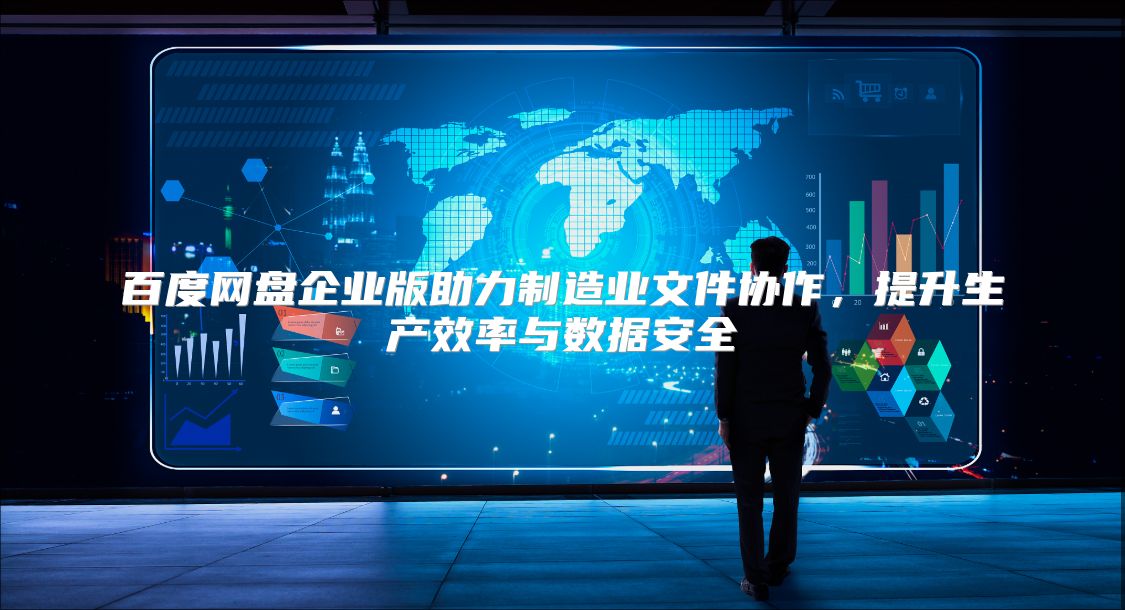 百度網(wǎng)盤企業(yè)版助力制造業(yè)文件協(xié)作，提升生產(chǎn)效率與數(shù)據(jù)安全