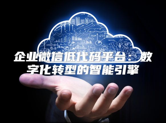 企業微信低代碼平臺：數字化轉型的智能引擎