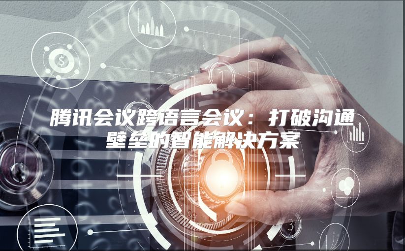 騰訊會議跨語言會議:打破溝通壁壘的智能解決方案
