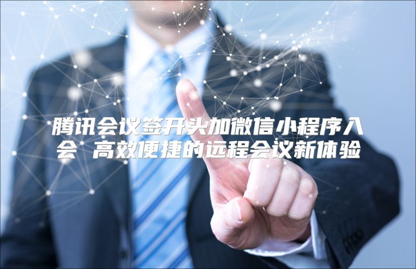 騰訊會議簽開頭加微信小程序入會 高效便捷的遠程會議新體驗