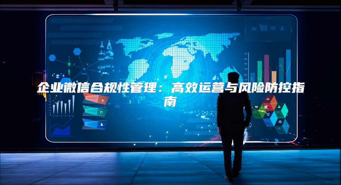 企業微信合規性管理：高效運營與風險防控指南
