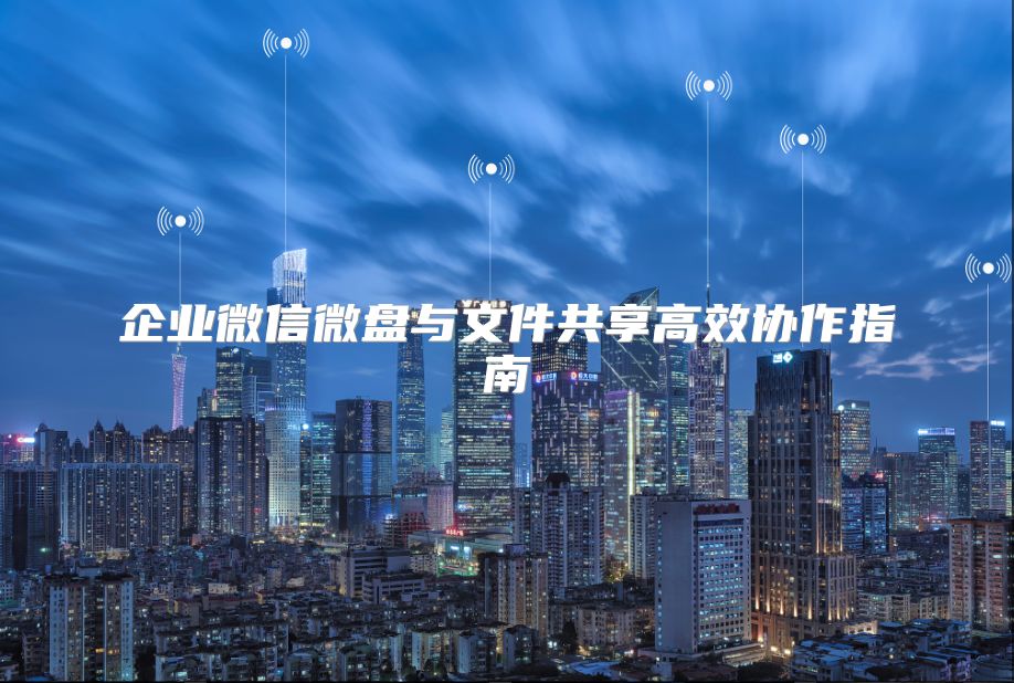 企業微信微盤與文件共享高效協作指南