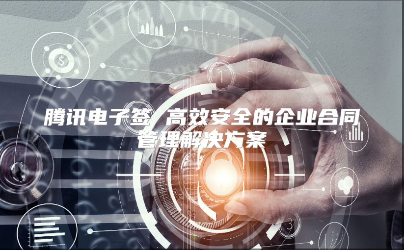 騰訊電子簽 高效安全的企業(yè)合同管理解決方案