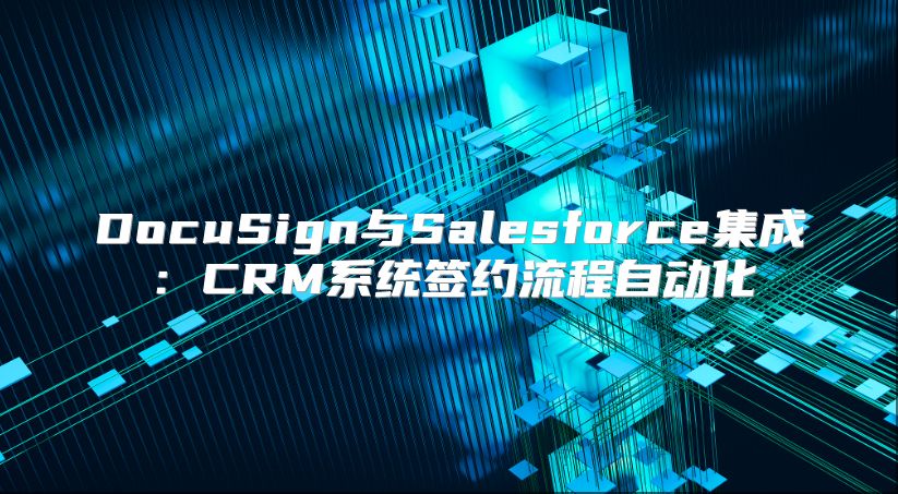 DocuSign與Salesforce集成：CRM系統簽約流程自動化