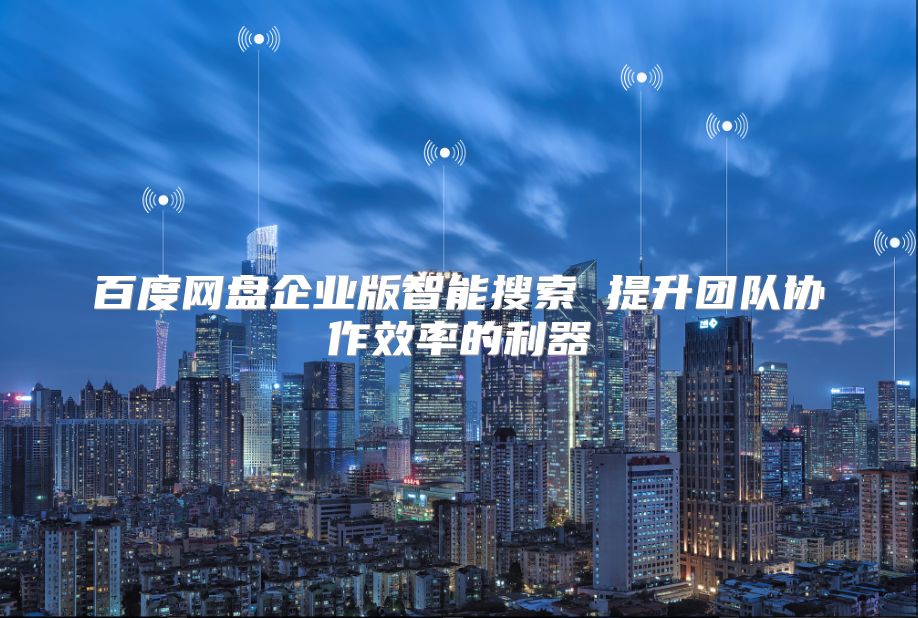 百度網(wǎng)盤企業(yè)版智能搜索 提升團(tuán)隊(duì)協(xié)作效率的利器