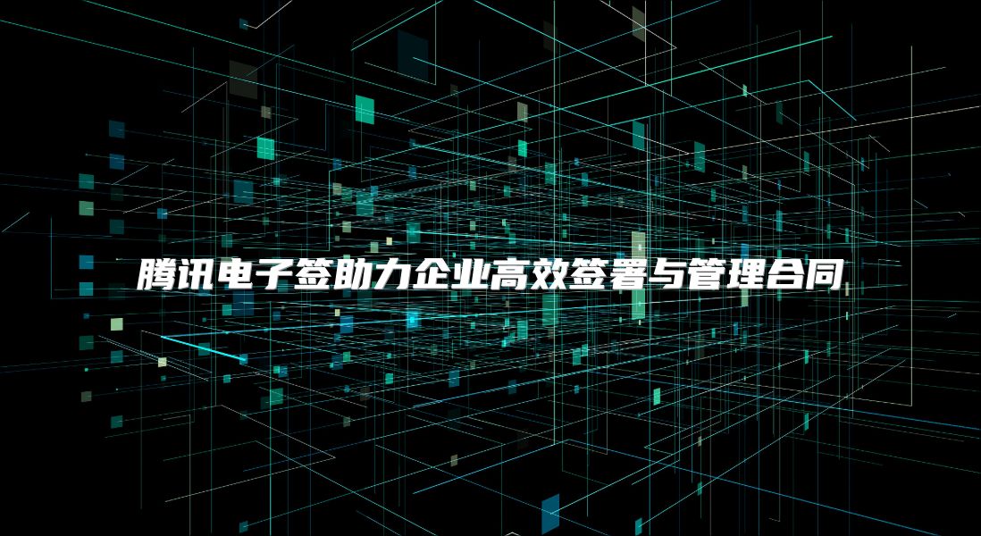 騰訊電子簽助力企業(yè)高效簽署與管理合同