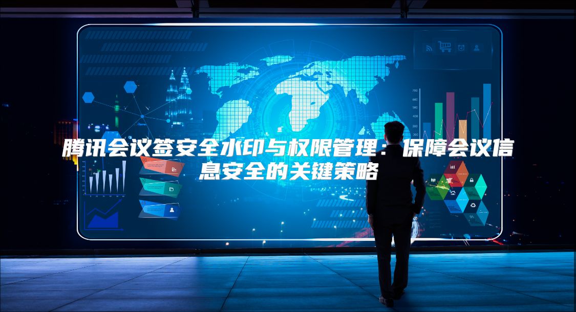 騰訊會議簽安全水印與權限管理：保障會議信息安全的關鍵策略