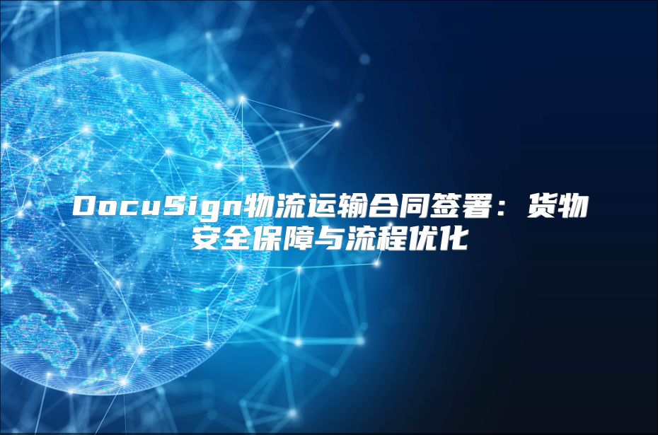 DocuSign物流運輸合同簽署：貨物安全保障與流程優(yōu)化