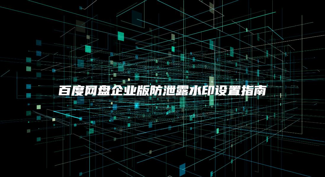 百度網盤企業版防泄露水印設置指南
